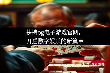 扶持pg电子游戏官网，开启数字娱乐的新篇章
